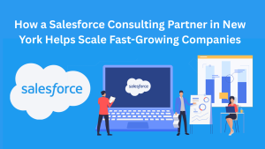 How a Salesforce Consulting Partner in New York Helps Scale Fast-Growing Companies